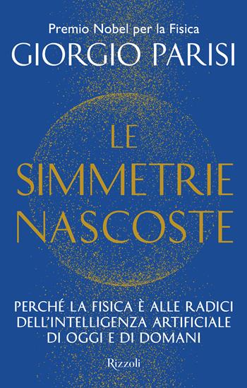 Le simmetrie nascoste. Perché la fisica è alle radici dell'intelligenza artificiale di oggi e di domani - Giorgio Parisi - Libro Rizzoli 2026, Saggi italiani | Libraccio.it