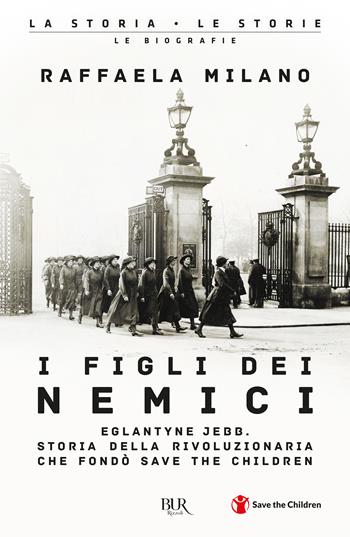I figli dei nemici. Eglantyne Jebb. Storia della rivoluzionaria che fondò Save the Children - Raffaela Milano - Libro Rizzoli 2023, BUR La storia, le storie | Libraccio.it