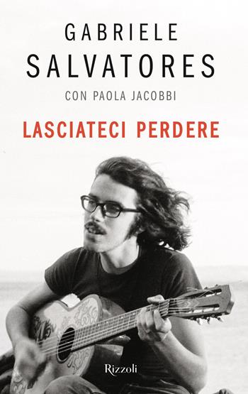 Lasciateci perdere - Gabriele Salvatores, Paola Jacobbi - Libro Rizzoli 2023, Varia | Libraccio.it