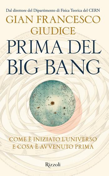 Prima del Big Bang. Come è iniziato l'universo e cosa è avvenuto prima - Gian Francesco Giudice - Libro Rizzoli 2023, Saggi italiani | Libraccio.it