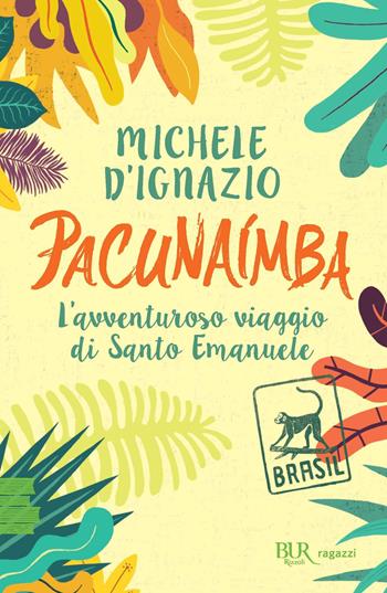 Pacunaímba. L'avventuroso viaggio di Santo Emanuele - Michele D'Ignazio - Libro Rizzoli 2023, BUR Ragazzi Verdi | Libraccio.it
