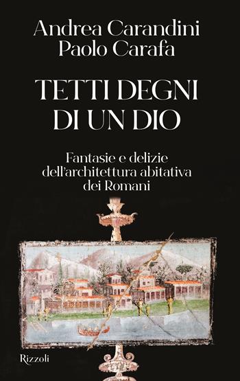 Tetti degni di un Dio. Fantasie e delizie dell'architettura abitativa dei Romani - Andrea Carandini, Paolo Carafa - Libro Rizzoli 2023, Saggi italiani | Libraccio.it