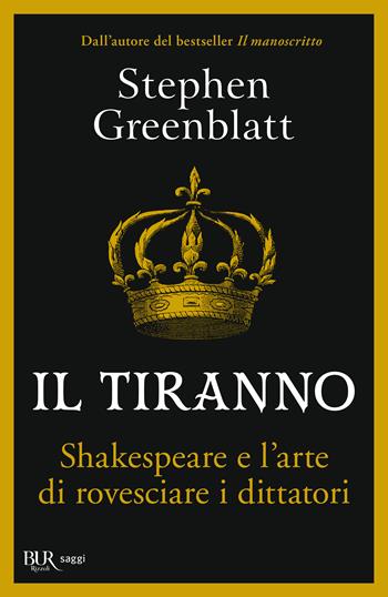 Il tiranno. Shakespeare e l'arte di rovesciare i dittatori - Stephen Greenblatt - Libro Rizzoli 2023, BUR Saggi | Libraccio.it