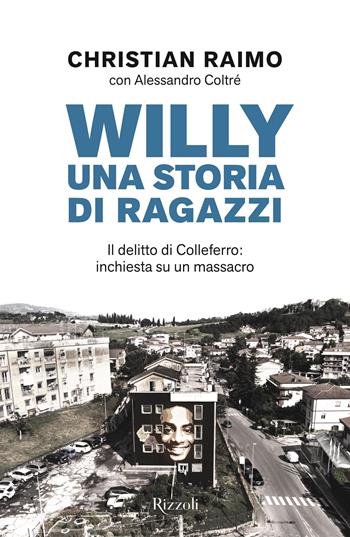 Willy. Una storia di ragazzi. Il delitto di Colleferro: inchiesta su un massacro - Christian Raimo, Alessandro Coltré - Libro Rizzoli 2023, Saggi italiani | Libraccio.it