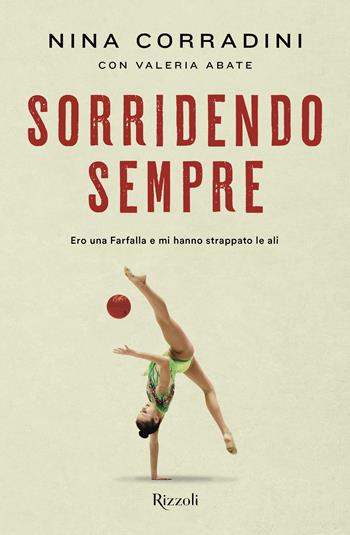 Sorridendo sempre. Ero una farfalla e mi hanno strappato le ali - Nina Corradini, Valeria Abate - Libro Rizzoli 2023, Varia | Libraccio.it