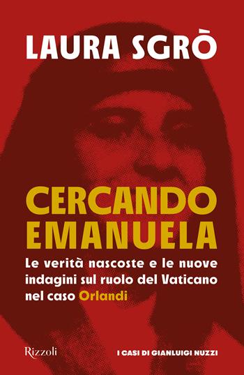 Cercando Emanuela. Le verità nascoste e le nuove indagini sul ruolo del Vaticano nel caso Orlandi - Laura Sgrò - Libro Rizzoli 2023, Saggi stranieri | Libraccio.it