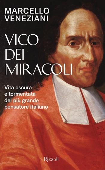 Vico dei miracoli. Vita oscura e tormentata del più grande pensatore italiano - Marcello Veneziani - Libro Rizzoli 2023, Saggi italiani | Libraccio.it