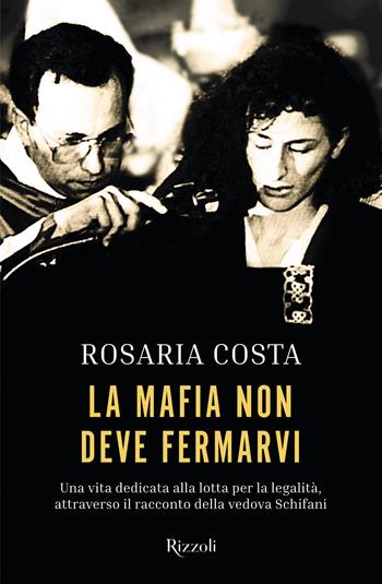 La mafia non deve fermarvi. Una vita dedicata alla lotta per la legalità, attraverso il racconto della vedova Schifani - Rosaria Costa - Libro Rizzoli 2023, Varia | Libraccio.it