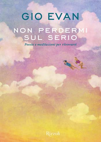 Non perdermi sul serio. Poesie e meditazioni per ritrovarsi - Gio Evan - Libro Rizzoli 2023, Narrativa Ragazzi | Libraccio.it