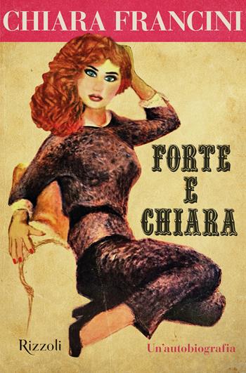 Forte e Chiara. Un'autobiografia - Chiara Francini - Libro Rizzoli 2023, Varia | Libraccio.it