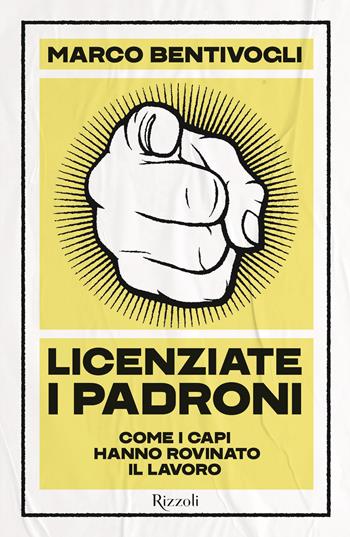 Licenziate i padroni. Come i capi hanno rovinato il lavoro - Marco Bentivogli - Libro Rizzoli 2023, Saggi italiani | Libraccio.it