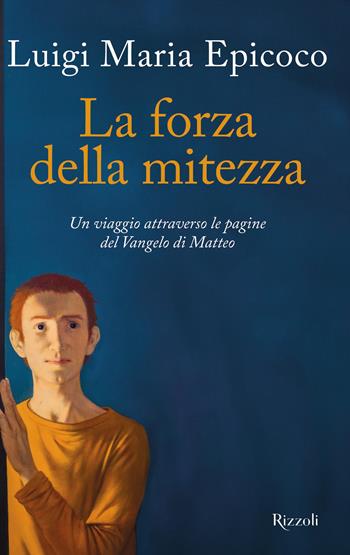 La forza della mitezza. Un viaggio attraverso le pagine del Vangelo di Matteo - Luigi Maria Epicoco - Libro Rizzoli 2024, Varia | Libraccio.it