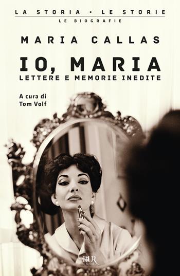 Io, Maria. Lettere e memorie inedite - Maria Callas - Libro Rizzoli 2023, BUR La storia, le storie | Libraccio.it
