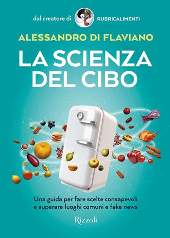 La scienza del cibo. Una guida per fare scelte consapevoli e superare luoghi comuni e fake news - Alessandro Di Flaviano - Libro Rizzoli 2023, Varia | Libraccio.it