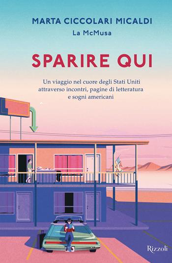 Sparire qui. Un viaggio nel cuore degli Stati Uniti attraverso incontri, pagine di letteratura e sogni americani - Marta Ciccolari Micaldi - Libro Rizzoli 2023, Varia | Libraccio.it