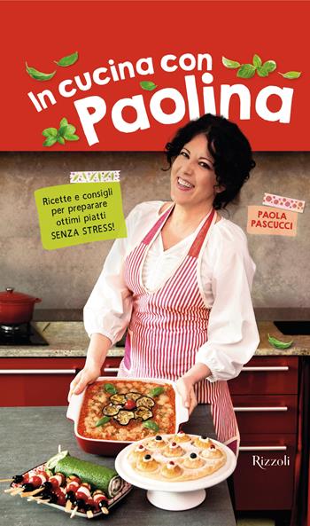 In cucina con Paolina. Ricette e consigli per preparare ottimi piatti senza stress - Paola Pascucci - Libro Rizzoli 2023, Varia | Libraccio.it
