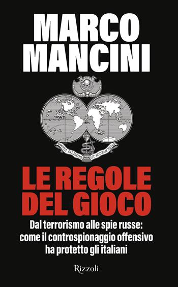 Le regole del gioco. Dal terrorismo alle spie russe: come il controspionaggio offensivo ha protetto gli italiani - Marco Mancini - Libro Rizzoli 2023, Saggi italiani | Libraccio.it