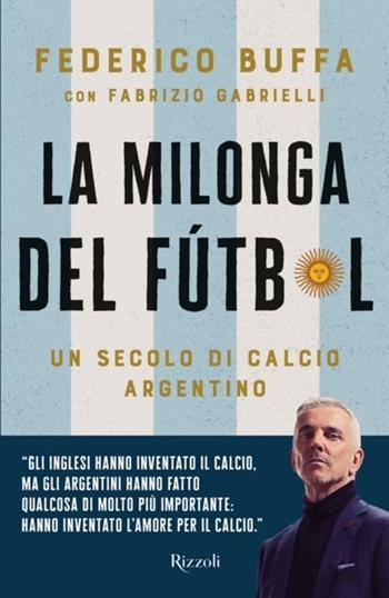 La milonga del Fútbol. Un secolo di calcio argentino - Federico Buffa, Fabrizio Gabrielli - Libro Rizzoli 2024, Varia | Libraccio.it