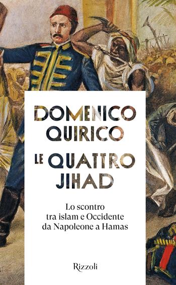 Le quattro Jihad. Lo scontro tra islam e Occidente da Napoleone a Hamas - Domenico Quirico - Libro Rizzoli 2025, Saggi italiani | Libraccio.it