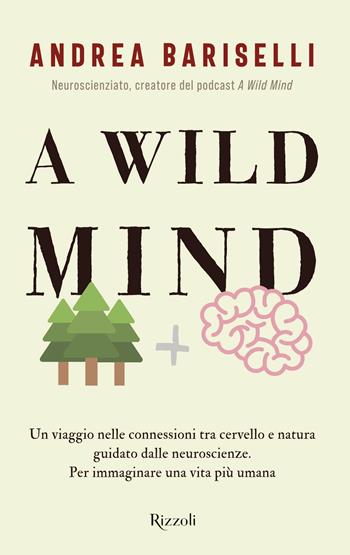 A wild mind. Un viaggio nelle connessioni tra cervello e natura guidato dalle neuroscienze. Per immaginare una vita più umana - Andrea Bariselli - Libro Rizzoli 2024, Varia | Libraccio.it