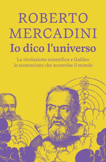 Io dico l'universo. La rivoluzione scientifica e Galileo: lo sconosciuto che sconvolse il mondo - Roberto Mercadini - Libro Rizzoli 2026, Rizzoli narrativa | Libraccio.it