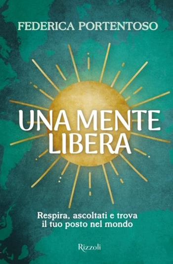 Una mente libera. Respira, ascoltati e trova il tuo posto nel mondo - Federica Portentoso - Libro Rizzoli 2024, Varia | Libraccio.it