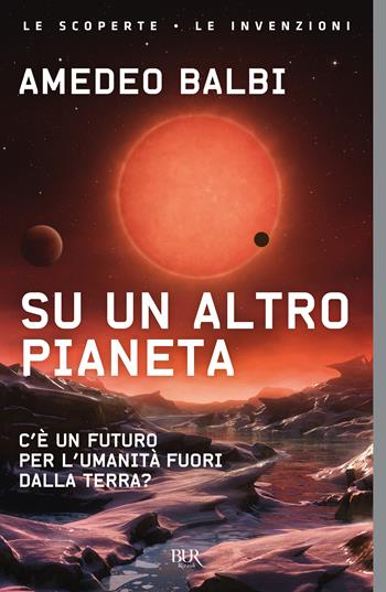 Su un altro pianeta. C'è un futuro per l'umanità fuori dalla Terra? - Amedeo Balbi - Libro Rizzoli 2024, BUR Le scoperte, le invenzioni | Libraccio.it