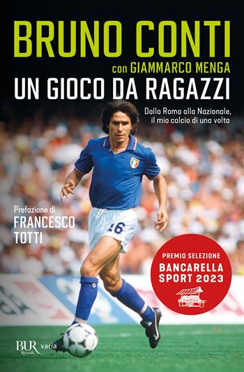 Un gioco da ragazzi. Dalla Roma alla Nazionale, il mio calcio di una volta - Bruno Conti, Giammarco Menga - Libro Rizzoli 2024, BUR Varia | Libraccio.it