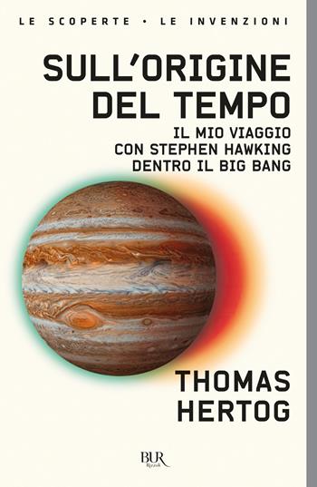 Sull'origine del tempo. Il mio viaggio con Stephen Hawking dentro il Big Bang - Thomas Hertog - Libro Rizzoli 2024, BUR Le scoperte, le invenzioni | Libraccio.it