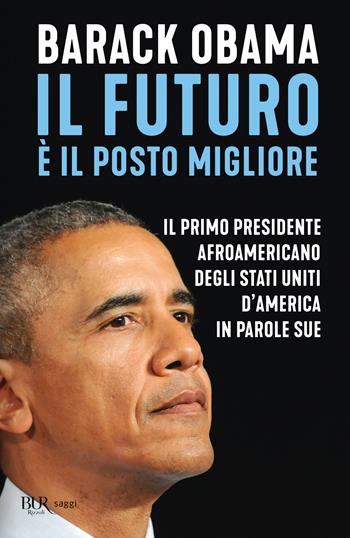 Il futuro è il posto migliore. Il primo presidente afroamericano degli Stati Uniti d'America in parole sue - Barack Obama - Libro Rizzoli 2024, BUR Saggi | Libraccio.it
