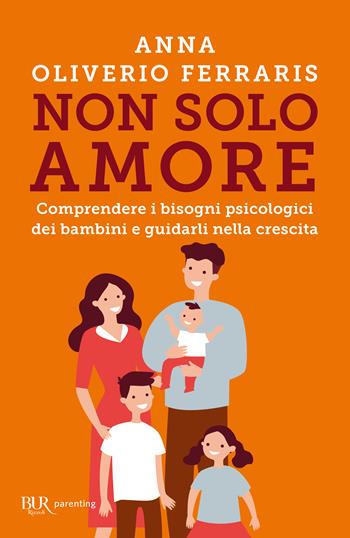 Non solo amore. Comprendere i bisogni psicologici dei bambini e guidarli nella crescita - Anna Oliverio Ferraris - Libro Rizzoli 2024, BUR Parenting | Libraccio.it