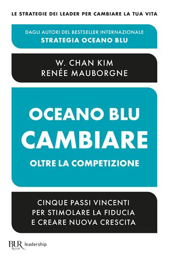Oceano blu: cambiare oltre la competizione. Cinque passi vincenti per stimolare la fiducia e creare nuova crescita - W. Chan Kim, Renée Mauborgne - Libro Rizzoli 2024, BUR Leadership | Libraccio.it