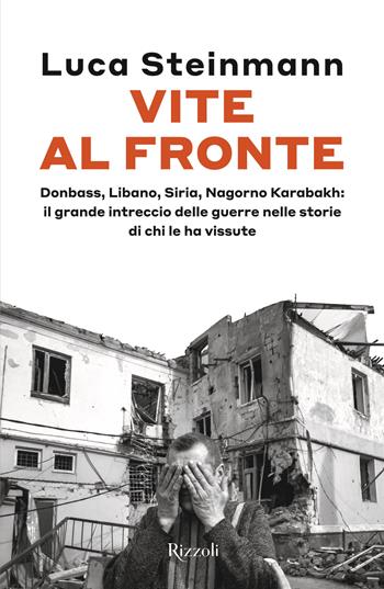Vite al fronte. Donbass, Libano, Siria, Nagorno Karabakh: il grande intreccio delle guerre nelle storie di chi le ha vissute - Luca Steinmann - Libro Rizzoli 2025, Saggi italiani | Libraccio.it