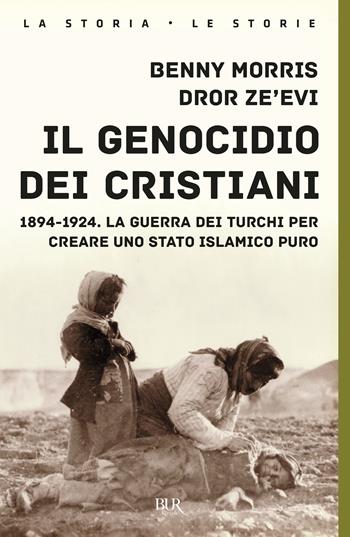 Il genocidio dei cristiani. 1894-1924. La guerra dei turchi per creare uno stato islamico puro - Benny Morris, Dror Zeevi - Libro Rizzoli 2024, BUR La storia, le storie | Libraccio.it