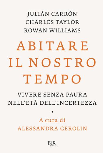 Abitare il nostro tempo. Vivere senza paura nell'età dell'incertezza - Julián Carrón, Charles Taylor, Rowan Williams - Libro Rizzoli 2024, BUR Saggi | Libraccio.it