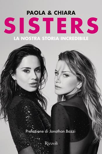 Sisters. La nostra storia incredibile - Paola e Chiara, Chiara Iezzi, Paola Iezzi - Libro Rizzoli 2024, Varia | Libraccio.it