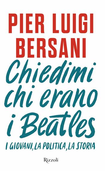 Chiedimi chi erano i Beatles. I giovani, la politica, la storia - Pier Luigi Bersani - Libro Rizzoli 2025, Saggi italiani | Libraccio.it
