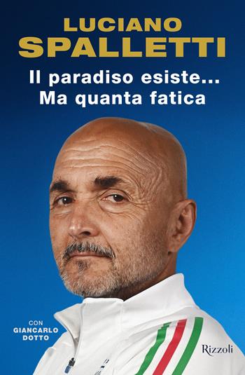 Il paradiso esiste... ma quanta fatica - Luciano Spalletti, Giancarlo Dotto - Libro Rizzoli 2025, Varia | Libraccio.it