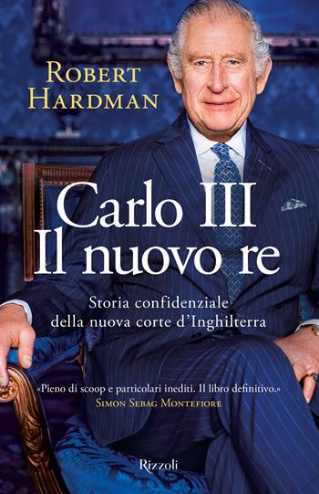Carlo III. Il nuovo re. Storia confidenziale della nuova corte d'Inghilterra - Robert Hardman - Libro Rizzoli 2024, Saggi stranieri | Libraccio.it