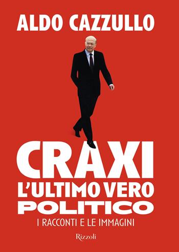 Craxi, l'ultimo vero politico - Aldo Cazzullo - Libro Rizzoli 2025, Saggi italiani | Libraccio.it
