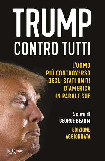 Trump contro tutti. L'uomo più controverso degli Stati Uniti d'America in parole sue. Nuova ediz.  - Libro Rizzoli 2024, BUR Saggi | Libraccio.it