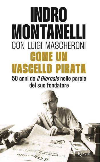 Come un vascello pirata - Indro Montanelli, Luigi Mascheroni - Libro Rizzoli 2024, Saggi italiani | Libraccio.it