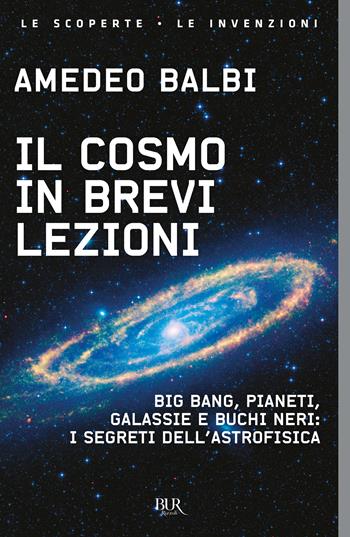 Il cosmo in brevi lezioni. Big bang, pianeti, galassie e buchi neri: i segreti dell'astrofisica - Amedeo Balbi - Libro Rizzoli 2024, BUR Le scoperte, le invenzioni | Libraccio.it