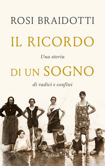 Il ricordo di un sogno. Una storia di radici e confini - Rosi Braidotti - Libro Rizzoli 2024, Saggi italiani | Libraccio.it