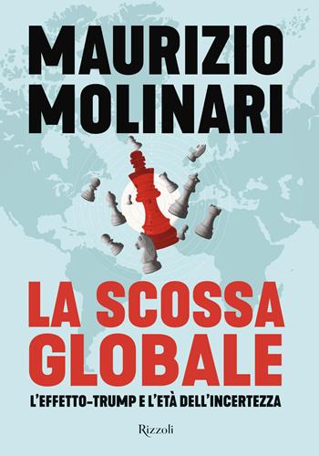 La scossa globale. L'effetto-Trump e l'età dell'incertezza - Maurizio Molinari - Libro Rizzoli 2025, Saggi italiani | Libraccio.it