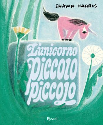 L'unicorno piccolo piccolo. Ediz. a colori - Shawn Harris - Libro Rizzoli 2025, Albi illustrati | Libraccio.it