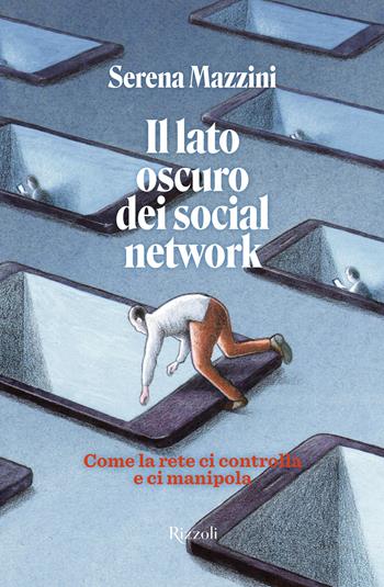 Il lato oscuro dei social network. Come la rete ci controlla e manipola - Serena Mazzini - Libro Rizzoli 2025, Varia | Libraccio.it