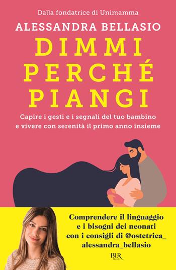 Dimmi perché piangi. Capire i gesti e i segnali del tuo bambino e vivere con serenità il primo anno insieme - Alessandra Bellasio - Libro Rizzoli 2025, BUR Parenting | Libraccio.it