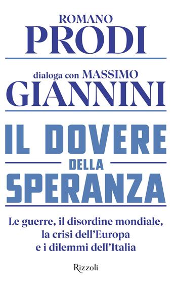 Il dovere della speranza. Le guerre, il disordine mondiale, la crisi dell'Europa e i dilemmi dell'Italia - Romano Prodi, Massimo Giannini - Libro Rizzoli 2024, Saggi italiani | Libraccio.it