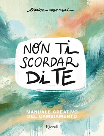 Non ti scordar di te. Manuale creativo del cambiamento - Enrica Mannari - Libro Rizzoli 2025, Varia | Libraccio.it